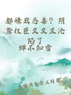 都嫌我恶毒？阴鸷权臣又又又沦陷了