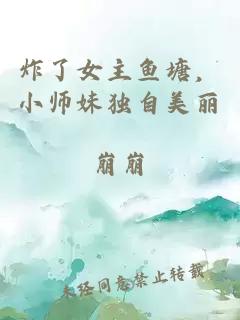 炸了女主鱼塘,小师妹独自美丽