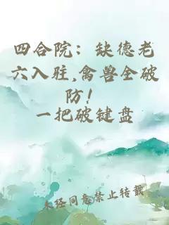 四合院:缺德老六入驻,禽兽全破防!