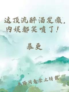 这顶流醉酒发癫,内娱都笑喷了！